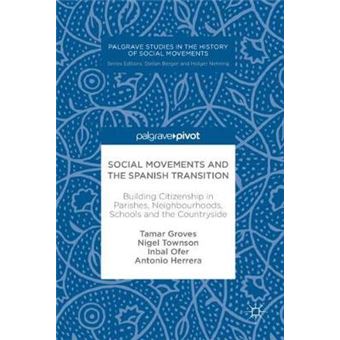 Social Movements And The Spanish Transition Building Citizenship In Parishes, Neighbourhoods, Schools And The Countryside Palgrave Studies In The History Of Social Movements - 1