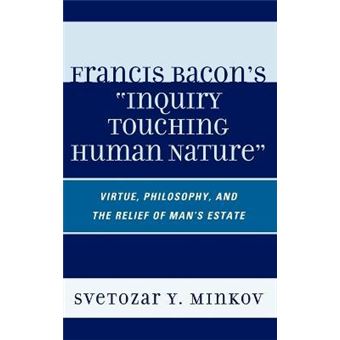 Francis Bacon's Inquiry Touching Human Nature : Virtue, Philosophy, and the Relief of Man's Estate - 1