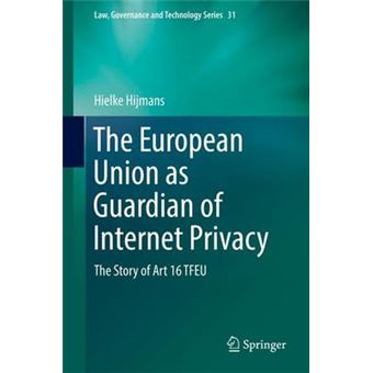 The European Union As Guardian Of Internet Privacy The Story Of Art 16 Tfeu 31 Law, Governance And Technology Series - 1