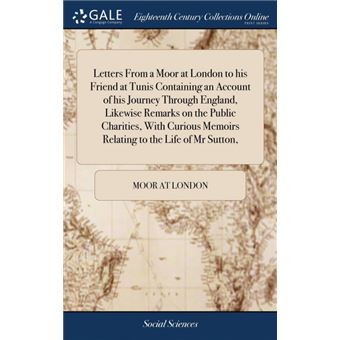 letters From AMoor At London To His Friend At Tunis Containing An Account Of His Journey Through England, Likewise Remarks On The Public Charities, With Curious Memoirs Relating To The Life Of Mr Sutton, Hardcover - 1