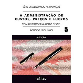 A Administração De Custos, Preços E Lucros. Com Aplicações Na Hp12C E Excel - Volume 5. Série Desvendando As Finanças - 1