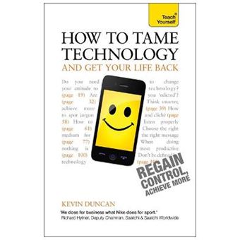 Teach Yourself How To Tame Technology And Get Your Life Back - 1