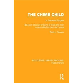 The Chime Child Or Somerset Singers Being An Account Of Some Of Them And Their Songs Collected Over Sixty Years 10 Routledge Library Editions Folk Music - 1