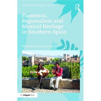 Flamenco, Regionalism And Musical Heritage In Southern Spain Soas Studies In Music - 1