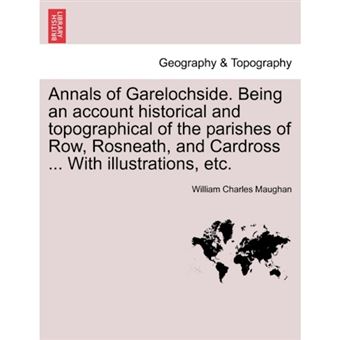 Annals of Garelochside. Being an Account Historical and Topographical of the Parishes of Row, Rosneath, and Cardross ... with Illustrations, Etc. - Paperback / softback - 2011 - 1