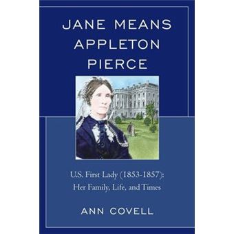 Jane Means Appleton Pierce : U.S. First Lady (1853-1857): Her Family, Life and Times - 1