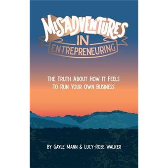 Misadventures In Entrepreneuring The Truth About How It Feels To Run Your Own Business - 1