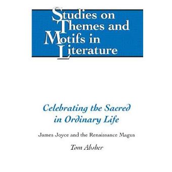 Celebrating The Sacred In Ordinary Life James Joyce And The Renaissance Magus 134 Studies On Themes And Motifs In Literature - 1