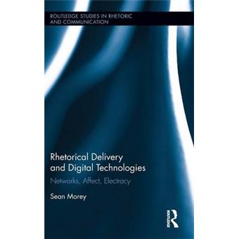 Rhetorical Delivery And Digital Technologies Networks, Affect, Electracy Routledge Studies In Rhetoric And Communication - 1