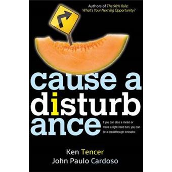 Cause A Disturbance: If You Can Slice A Melon Or Make A Right-Hand Turn, You Can Be A Breakthrough Innovator - 1