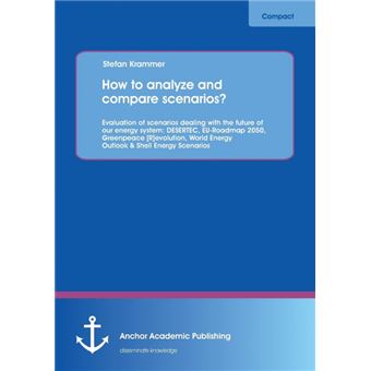 How to Analyze and Compare Scenarios? Evaluation of Scenarios Dealing with the Future of Our Energy System - Desertec, Eu-Roadmap 2050, Greenpeace [R]evolution, World Energy Outlook & Shell Energy Scenarios - Paperback / softback - 2013 - 1