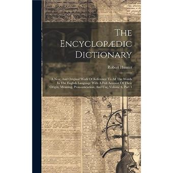 The Encyclopdic Dictionary A New And Original Work Of Reference To All The Words In The English Language With A Full Account Of Their Origin Meaning Prono - 1