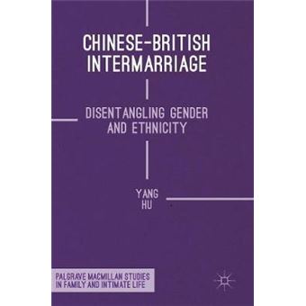 Chinesebritish Intermarriage Disentangling Gender And Ethnicity Palgrave Macmillan Studies In Family And Intimate Life - 1