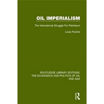 Oil Imperialism The International Struggle For Petroleum 4 Routledge Library Editions The Economics And Politics Of Oil And Gas - 1