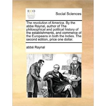 The Revolution of America. by the ABBE Raynal, Author of the Philosophical and Political History of the Establishments, and Commerce of the Europeans in Both the Indies. the Second Edition, Price One Dollar. - Paperback / softback - 2010 - 1