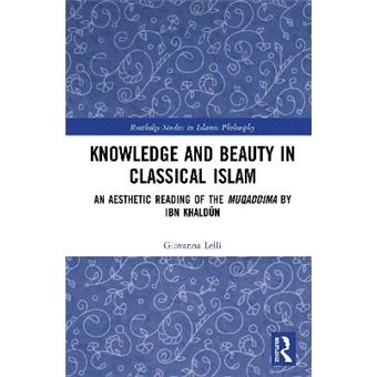 Knowledge And Beauty In Classical Islam An Aesthetic Reading Of The Muqaddima By Ibn Khaldn Routledge Studies In Islamic Philosophy - 1