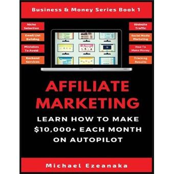 Affiliate Marketing Learn How To Make 10,000 Each Month On Autopilot 1 Business  Money Series Book - 1