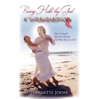 Being Held by God - How I Caused My Own Miracle and How You Can Too! - Hardback - 2011 - 1