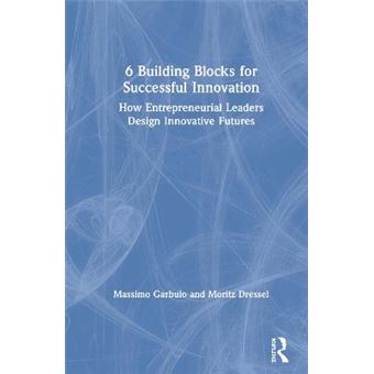 6 Building Blocks For Successful Innovation How Entrepreneurial Leaders Design Innovative Futures - 1
