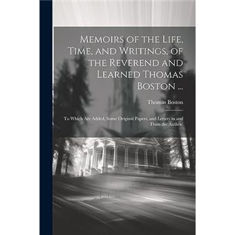 Memoirs Of The Life Time And Writings Of The Reverend And Learned Thomas Boston ... To Which Are Added Some Original Papers And Letters To And From The Au - 1