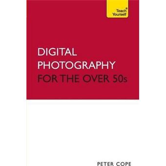 Digital Photography For The Over 50s: Teach Yourself - 1