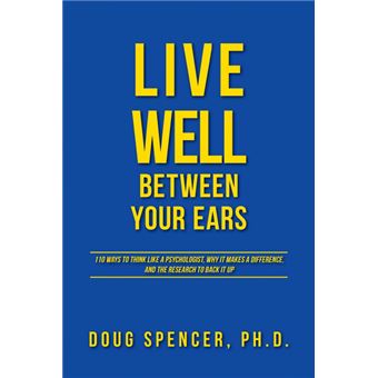 Live Well Between Your Ears - 110 Ways to Think Like a Psychologist, Why It Makes a Difference, and the Research to Back It Up. - Paperback / softback - 2014 - 1