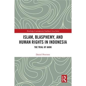 Islam, Blasphemy, And Human Rights In Indonesia The Trial Of Ahok Routledge Contemporary Southeast Asia Series - 1