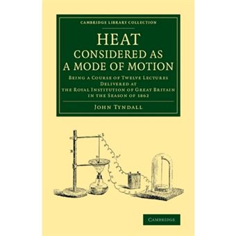 Heat Considered as a Mode of Motion - Being a Course of Twelve Lectures Delivered at the Royal Institution of Great Britain in the Season of 1862 - Paperback - 2013 - 1