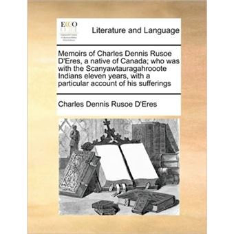 " Memoirs of Charles Dennis Rusoe D'Eres, a Native of Canada; Who Was with the Scanyawtauragahrooote Indians Eleven Years, with a Particular Account of His Sufferings - Paperback / softback - 2010" - 1