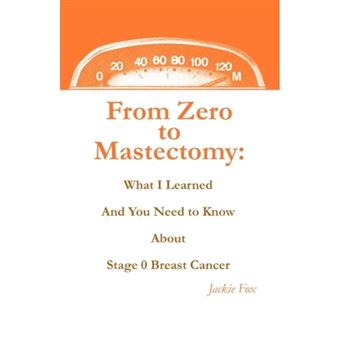 From Zero to Mastectomy - What I Learned and You Need to Know about Stage 0 Breast Cancer - Paperback / softback - 2010 - 1