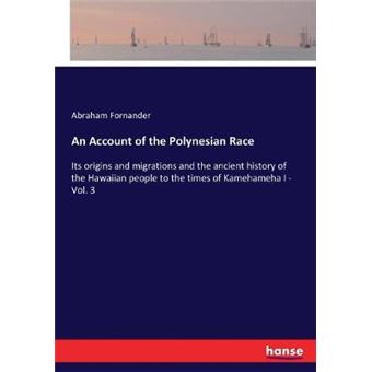 An Account Of The Polynesian Race Its Origins And Migrations And The Ancient History Of The Hawaiian People To The Times Of Kamehameha I  Vol 3 - 1