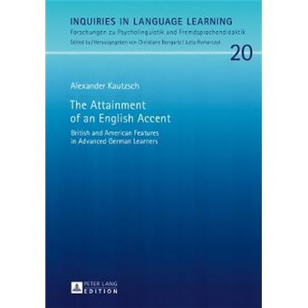 The Attainment Of An English Accent British And American Features In Advanced German Learners 20 Inquiries In Language Learning Forschungen Zu Psycholinguistik Und Fremdsprachendidaktik - 1