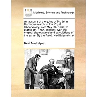 An Account of the Going of Mr. John Harrison's Watch, at the Royal Observatory, from May 6th, 1766, to March 4th, 1767. Together with the Original Observations and Calculations of the Same. by the Revd. Nevil Maskelyne. - Paperback / softback - 2010 - 1