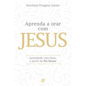 Aprenda A Orar Com Jesus: Intimidade Com Deus, A Partir Do Pai Nosso - 1