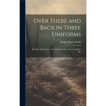 Over There And Back In Three Uniforms Being The Experiences Of An American Boy In The Canadian Bri - 1