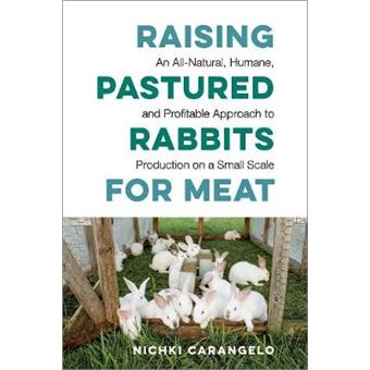 Raising Pastured Rabbits For Meat An Allnatural, Humane, And Profitable Approach To Production On A Small Scale - 1