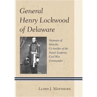 General Henry Lockwood of Delaware : Shipmate of Melville, Co-builder of the Naval Academy, Civil War Commander - 1