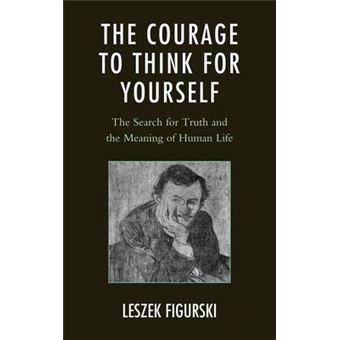 The Courage to Think for Yourself : The Search for Truth and the Meaning of Human Life - 1