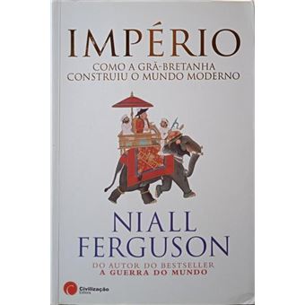Império: como a grã-bretanha construiu o mundo moderno. - 1