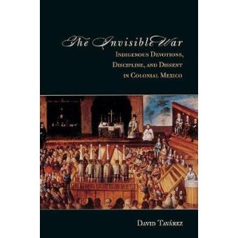 The Invisible War - Indigenous Devotions, Discipline, and Dissent in Colonial Mexico - Paperback - 2013 - 1