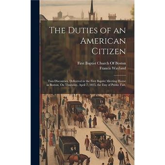 The Duties Of An American Citizen Two Discourses Delivered In The First Baptist Meeting House In Boston On Thursday April 7 1825 The Day Of Public Fast. B - 1