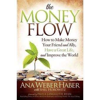 The Money Flow : How to Make Money Your Friend and All, Have a Great Life, and Improve the World - 1