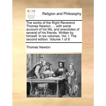The works of the Right Reverend Thomas Newton, ... with some account of his life, and anecdotes of several of his friends. Written by himself. In six - Paperback - 2010 - 1