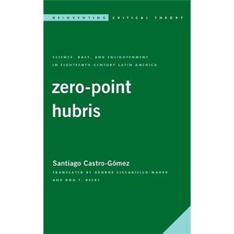 Zeropoint Hubris Science, Race, And Enlightenment In 18Th Century Latin America Reinventing Critical Theory - 1