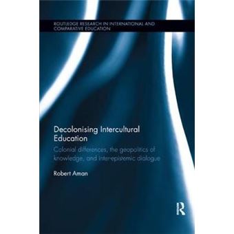 Decolonising Intercultural Education Colonial Differences, The Geopolitics Of Knowledge, And Interepistemic Dialogue Routledge Research In International And Comparative Education - 1