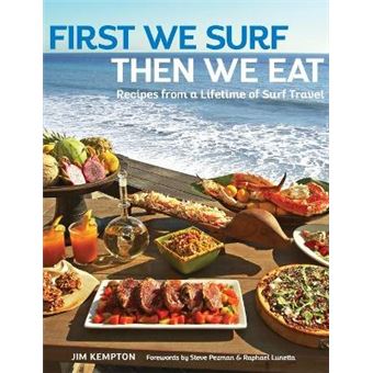 First We Surf, Then We Eat Recipes From A Lifetime Of Surf Travel - 1