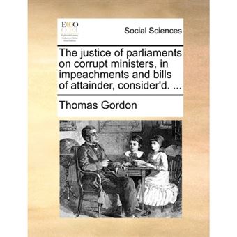 The Justice of Parliaments on Corrupt Ministers, in Impeachments and Bills of Attainder, Consider'd. ... - Paperback / softback - 2010 - 1