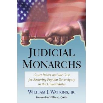 Judicial Monarchs - Court Power and the Case for Restoring Popular Sovereignty in the United States - Paperback - 2012 - 1