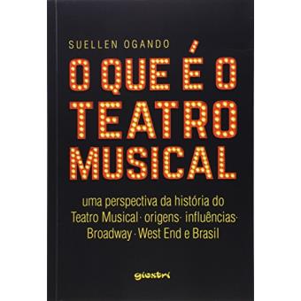 O Que É o Teatro Musical. Uma Perspectiva da História do Teatro Musical. Origens. Influências. Broadway. West End. Brasil - 1