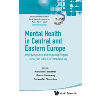 Mental Health In Central And Eastern Europe Improving Care And Reducing Stigma  Important Cases For Global Study 7 World Scientific Series In Global Health Economics And Public Policy - 1